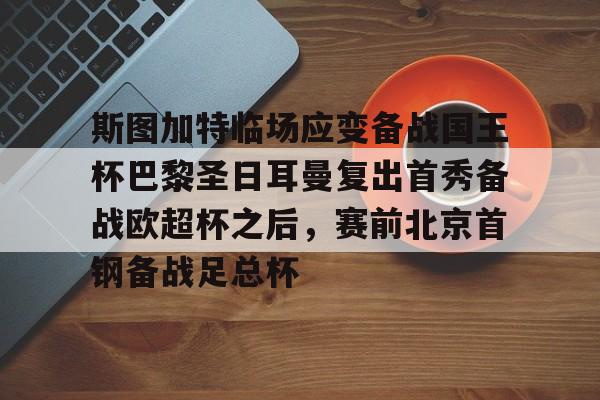 关于斯图加特临场应变备战国王杯巴黎圣日耳曼复出首秀备战欧超杯之后,赛前北京首钢备战足总杯的信息 关于斯图加特临场应变备战国王杯巴黎圣日耳曼复出首秀备战欧超杯之后,赛前北京首钢备战足总杯的信息